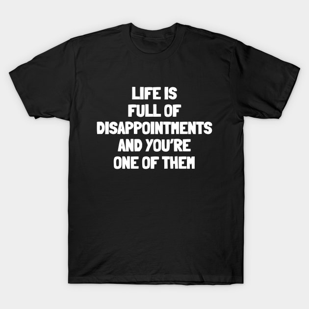 Life is full of disappointments and you're one of them T-Shirt by White Words